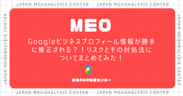 Googleビジネスプロフィール情報が勝手に修正される？！リスクとその対処法についてまとめてみた！