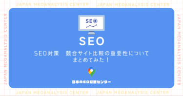 SEO対策 競合サイト比較の重要性についてまとめてみた!