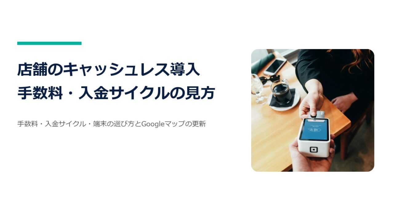 店舗のキャッシュレス決済の導入ガイド｜手数料・入金サイクルの見方とGoogleマップ更新