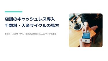 店舗のキャッシュレス決済の導入ガイド｜手数料・入金サイクルの見方とGoogleマップ更新